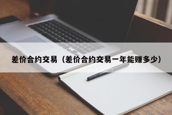 差价合约交易（差价合约交易一年能赚多少）