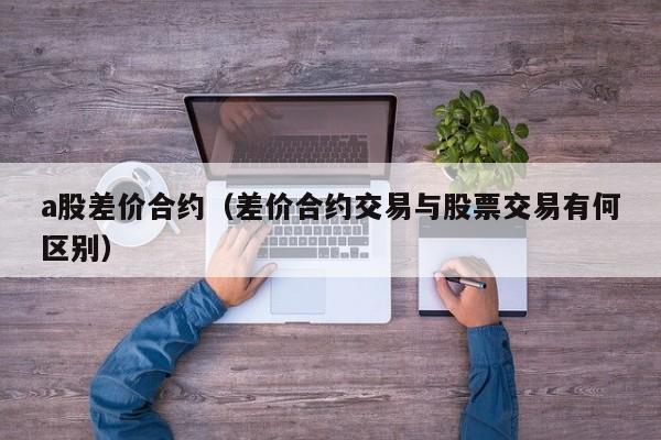 a股差价合约（差价合约交易与股票交易有何区别）