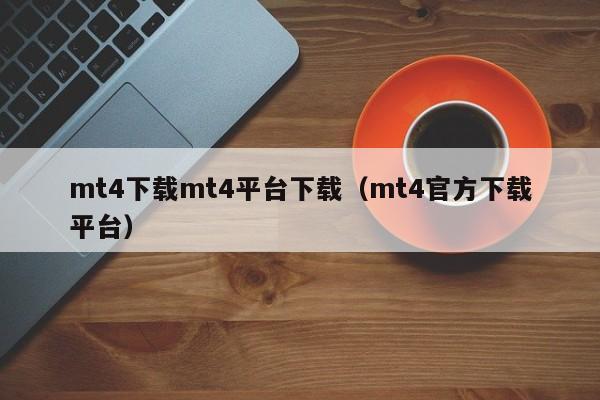 mt4下载mt4平台下载（mt4官方下载平台）