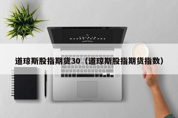 道琼斯股指期货30（道琼斯股指期货指数）