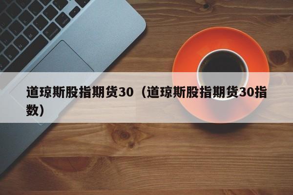 道琼斯股指期货30（道琼斯股指期货30指数）