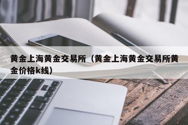 黄金上海黄金交易所（黄金上海黄金交易所黄金价格k线）