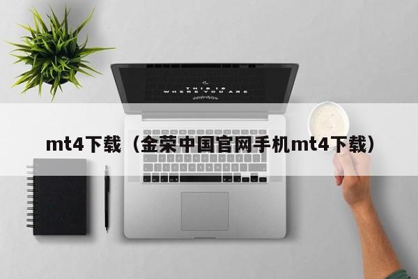 mt4下载（金荣中国官网手机mt4下载）
