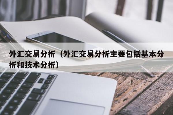 外汇交易分析（外汇交易分析主要包括基本分析和技术分析）