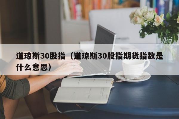 道琼斯30股指（道琼斯30股指期货指数是什么意思）
