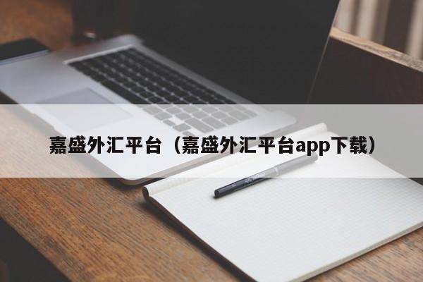 嘉盛外汇平台（嘉盛外汇平台app下载）