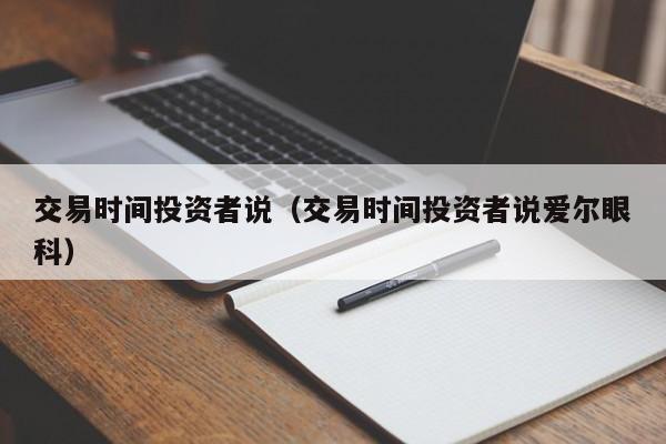 交易时间投资者说（交易时间投资者说爱尔眼科）