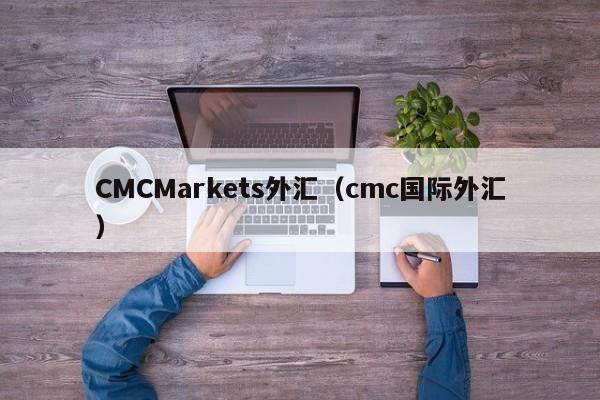CMCMarkets外汇（cmc国际外汇）