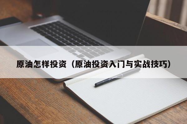 原油怎样投资（原油投资入门与实战技巧）