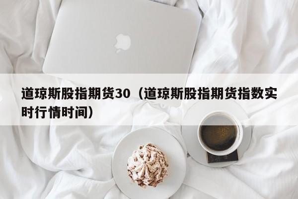 道琼斯股指期货30（道琼斯股指期货指数实时行情时间）