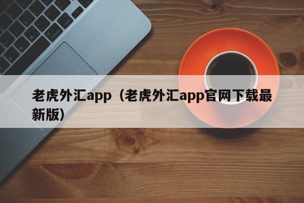 老虎外汇app（老虎外汇app官网下载最新版）