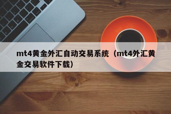 mt4黄金外汇自动交易系统（mt4外汇黄金交易软件下载）