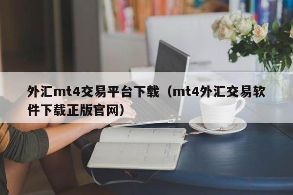 外汇mt4交易平台下载（mt4外汇交易软件下载正版官网）