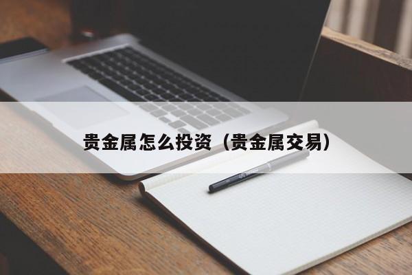 贵金属怎么投资（贵金属交易）