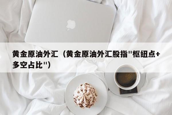 黄金原油外汇（黄金原油外汇股指"枢纽点+多空占比"）