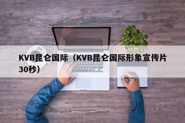 KVB昆仑国际（KVB昆仑国际形象宣传片30秒）