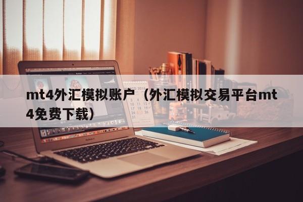 mt4外汇模拟账户（外汇模拟交易平台mt4免费下载）