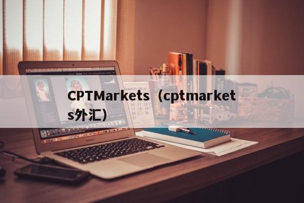 CPTMarkets（cptmarkets外汇）