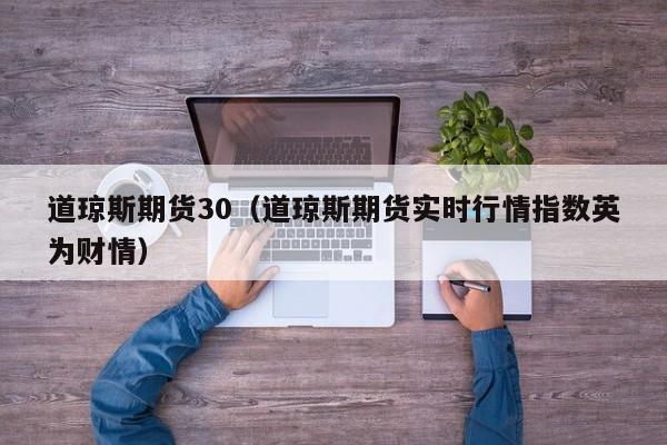 道琼斯期货30（道琼斯期货实时行情指数英为财情）