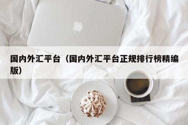国内外汇平台（国内外汇平台正规排行榜精编版）