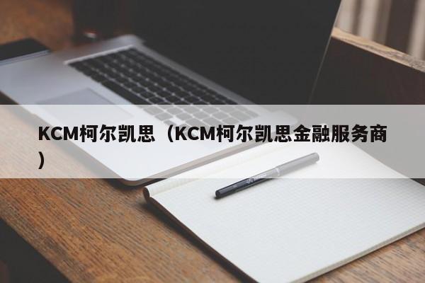KCM柯尔凯思（KCM柯尔凯思金融服务商）