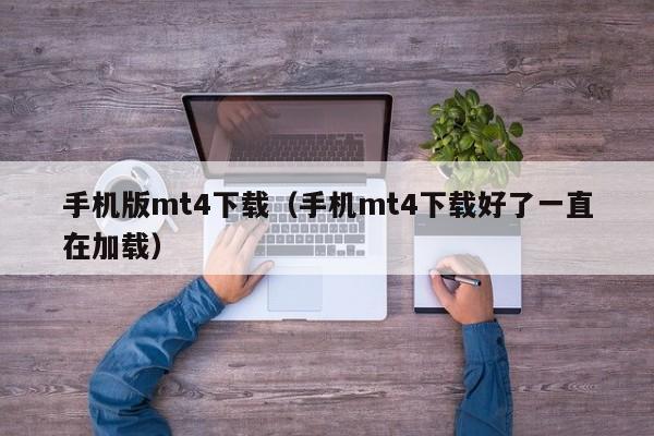 手机版mt4下载（手机mt4下载好了一直在加载）
