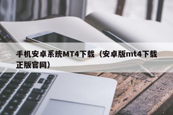 手机安卓系统MT4下载（安卓版mt4下载正版官网）