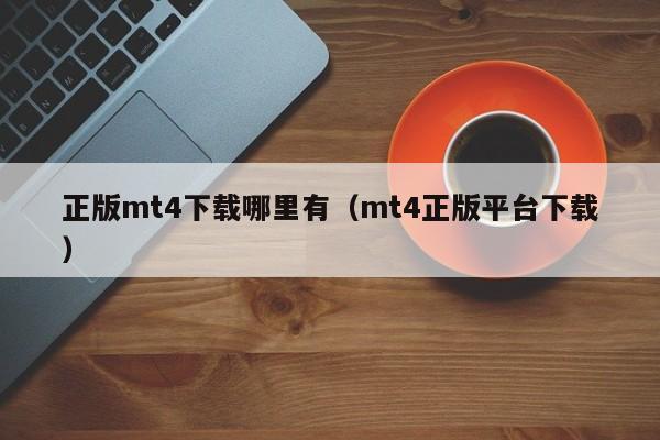 正版mt4下载哪里有（mt4正版平台下载）