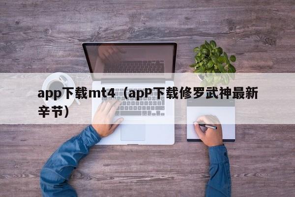 app下载mt4（apP下载修罗武神最新辛节）