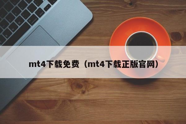 mt4下载免费（mt4下载正版官网）