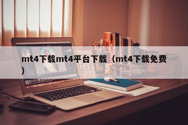 mt4下载mt4平台下载（mt4下载免费）