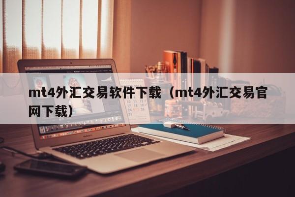 mt4外汇交易软件下载（mt4外汇交易官网下载）