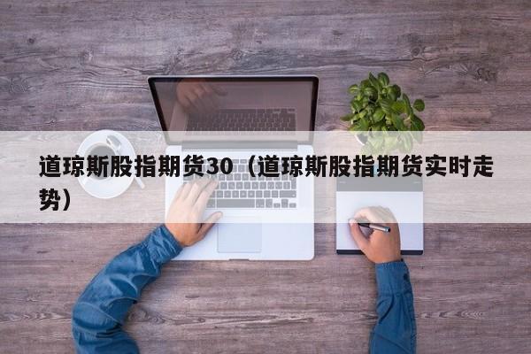 道琼斯股指期货30（道琼斯股指期货实时走势）