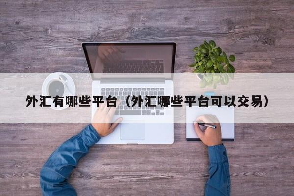 外汇有哪些平台（外汇哪些平台可以交易）