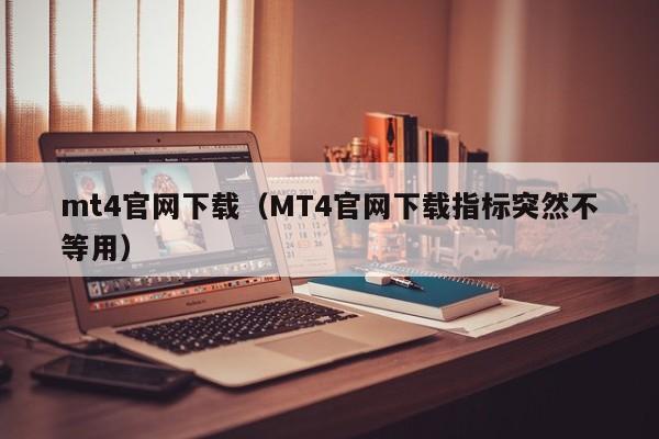 mt4官网下载（MT4官网下载指标突然不等用）