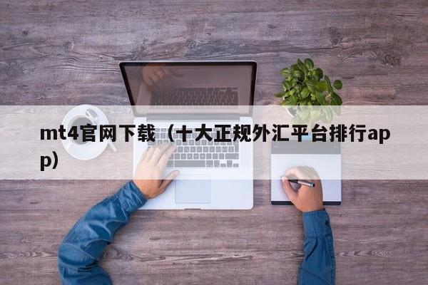 mt4官网下载（十大正规外汇平台排行app）
