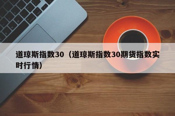 道琼斯指数30（道琼斯指数30期货指数实时行情）