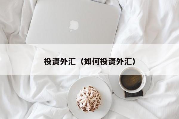 投资外汇（如何投资外汇）