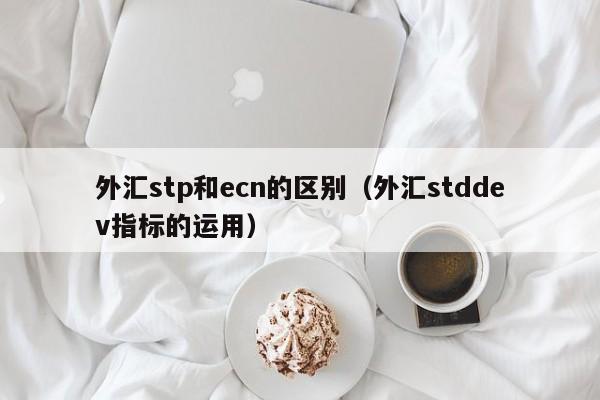 外汇stp和ecn的区别（外汇stddev指标的运用）