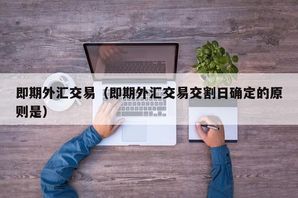 即期外汇交易（即期外汇交易交割日确定的原则是）