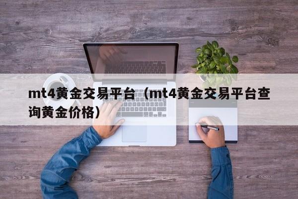 mt4黄金交易平台（mt4黄金交易平台查询黄金价格）