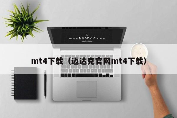 mt4下载（迈达克官网mt4下载）
