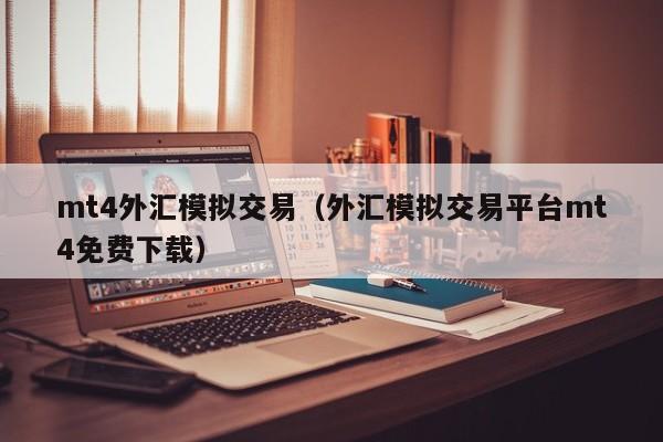 mt4外汇模拟交易（外汇模拟交易平台mt4免费下载）