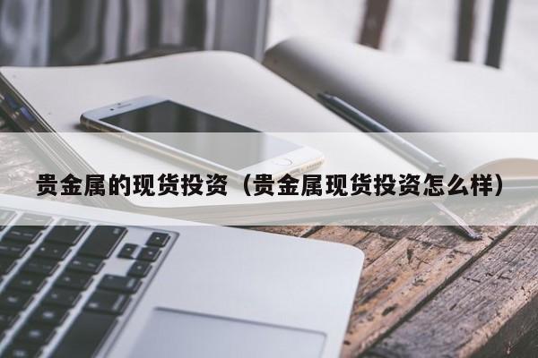 贵金属的现货投资（贵金属现货投资怎么样）