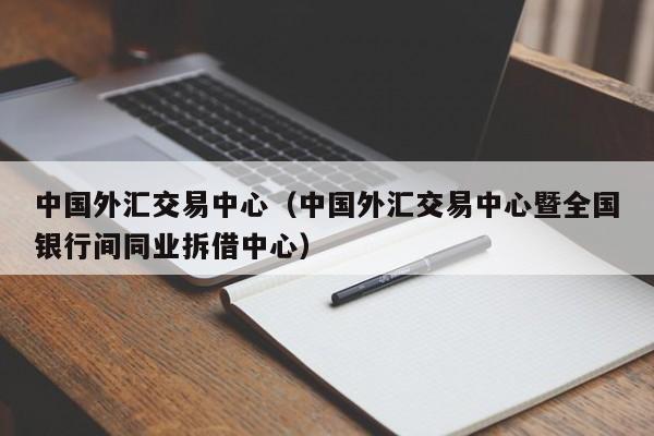 中国外汇交易中心（中国外汇交易中心暨全国银行间同业拆借中心）
