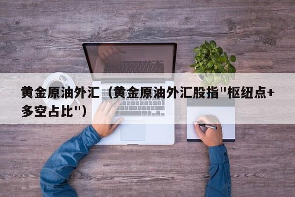 黄金原油外汇（黄金原油外汇股指"枢纽点+多空占比"）