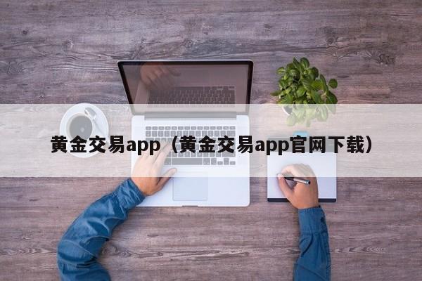 黄金交易app（黄金交易app官网下载）