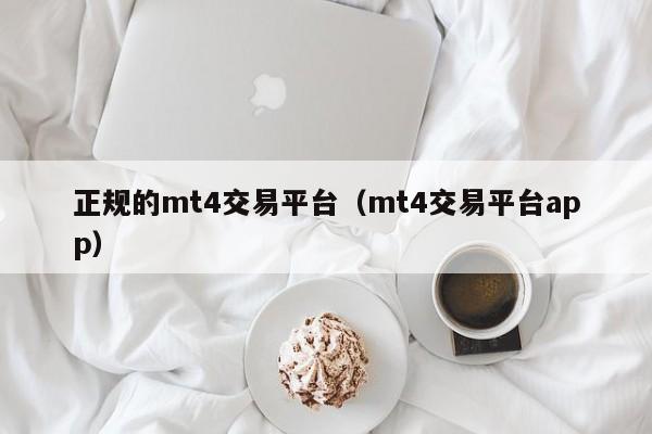 正规的mt4交易平台（mt4交易平台app）