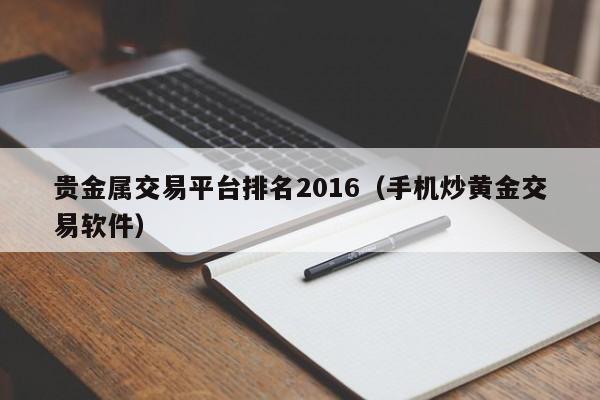 贵金属交易平台排名2016（手机炒黄金交易软件）