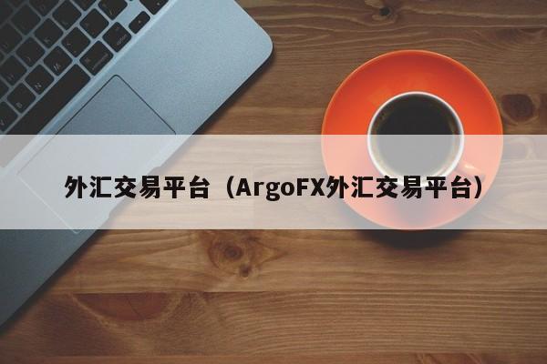 外汇交易平台（ArgoFX外汇交易平台）